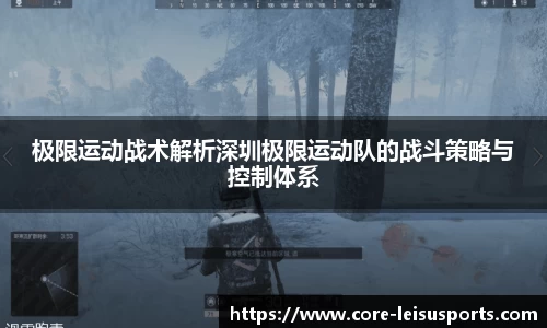 极限运动战术解析深圳极限运动队的战斗策略与控制体系